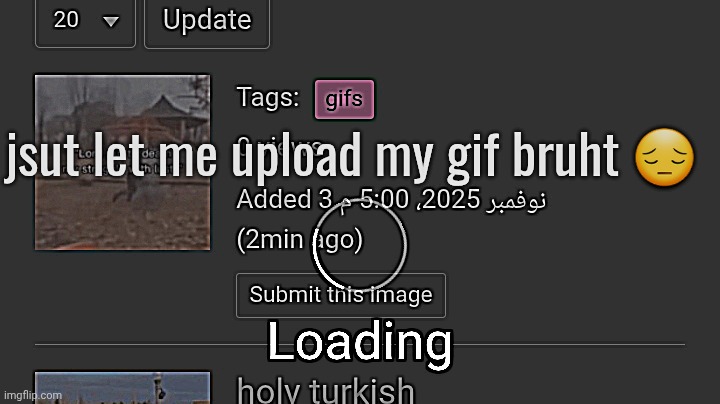 jsut let me upload my gif bruht 😔 | image tagged in loading | made w/ Imgflip meme maker