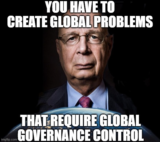 YOU HAVE TO CREATE GLOBAL PROBLEMS THAT REQUIRE GLOBAL GOVERNANCE CONTROL | image tagged in klaus schwab world economic forum world wef own nothing | made w/ Imgflip meme maker