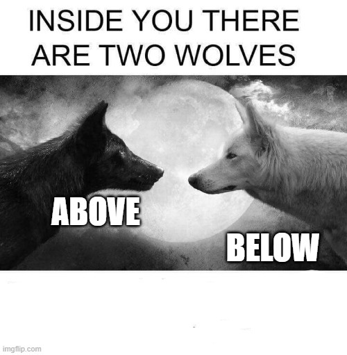 Inside you are 2 wolves Limitless | ABOVE                                                           BELOW | image tagged in inside you there are two wolves | made w/ Imgflip meme maker