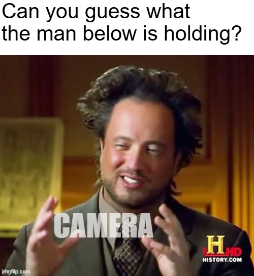 Camera. I think. | Can you guess what the man below is holding? CAMERA | image tagged in memes,ancient aliens | made w/ Imgflip meme maker