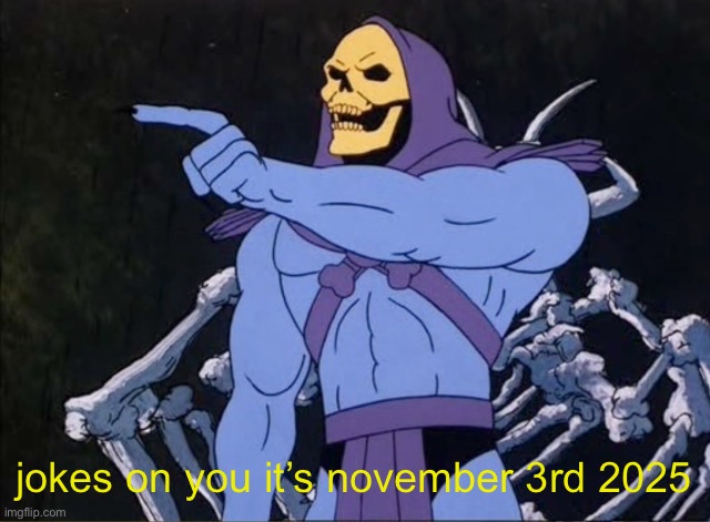 Jokes on you I’m into that shit | jokes on you it’s november 3rd 2025 | image tagged in jokes on you i m into that shit | made w/ Imgflip meme maker