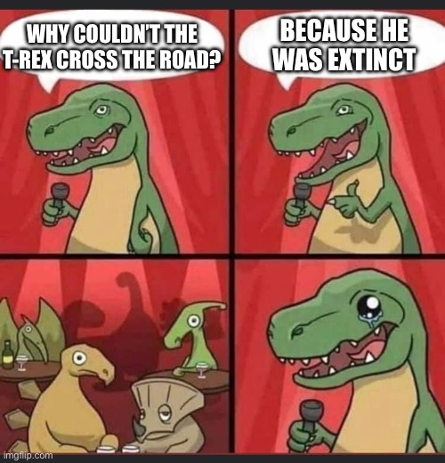 Silly Dino Joke | BECAUSE HE WAS EXTINCT; WHY COULDN’T THE T-REX CROSS THE ROAD? | image tagged in dino comic | made w/ Imgflip meme maker