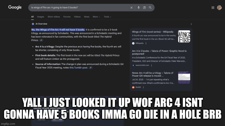 Wings of Fire Arc 4 | YALL I JUST LOOKED IT UP WOF ARC 4 ISNT GONNA HAVE 5 BOOKS IMMA GO DIE IN A HOLE BRB | image tagged in wings of fire arc 4 | made w/ Imgflip meme maker