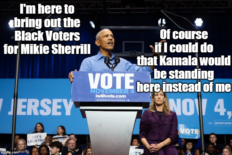 The Emperor has no coat tails | I'm here to bring out the Black Voters for Mikie Sherrill; Of course if I could do that Kamala would be standing here instead of me | image tagged in obama campaigning for dems meme | made w/ Imgflip meme maker