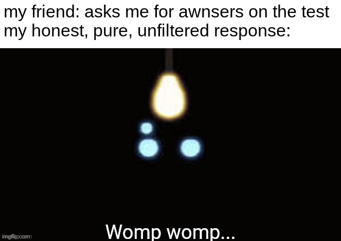 "You really suck at this, huh?" | my friend: asks me for awnsers on the test
my honest, pure, unfiltered response: | image tagged in sebastian womp womp | made w/ Imgflip meme maker