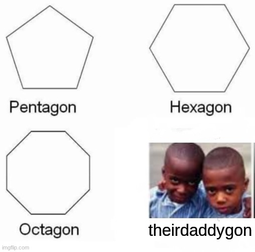 a little bit of dark humor here and there | theirdaddygon | image tagged in memes,pentagon hexagon octagon,dark humor,funny | made w/ Imgflip meme maker