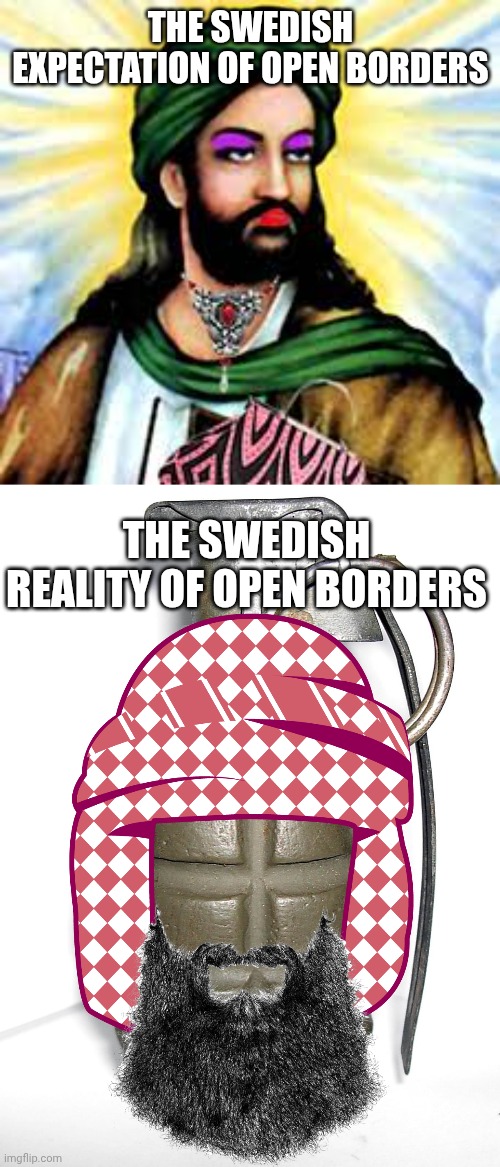 THE SWEDISH EXPECTATION OF OPEN BORDERS THE SWEDISH REALITY OF OPEN BORDERS | image tagged in transgender muhammad,grenade | made w/ Imgflip meme maker