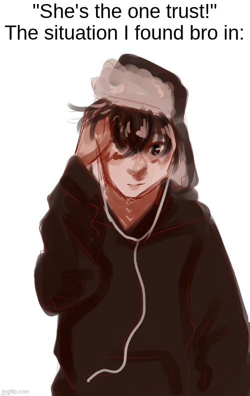 You do not want to know what happened to Leaf during the Act one climax of my fanfic: | "She's the one trust!"
The situation I found bro in: | image tagged in nnn motavation | made w/ Imgflip meme maker