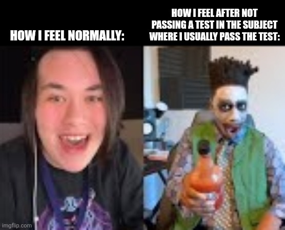HOW I FEEL AFTER NOT PASSING A TEST IN THE SUBJECT WHERE I USUALLY PASS THE TEST:; HOW I FEEL NORMALLY: | image tagged in memes,joker,tests | made w/ Imgflip meme maker