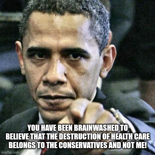 Pissed Off Obama Meme | YOU HAVE BEEN BRAINWASHED TO BELIEVE THAT THE DESTRUCTION OF HEALTH CARE BELONGS TO THE CONSERVATIVES AND NOT ME! | image tagged in memes,pissed off obama | made w/ Imgflip meme maker