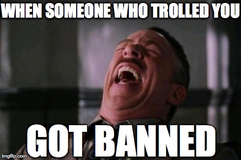 ha ha ha ha  | WHEN SOMEONE WHO TROLLED YOU GOT BANNED | image tagged in ha ha ha ha | made w/ Imgflip meme maker