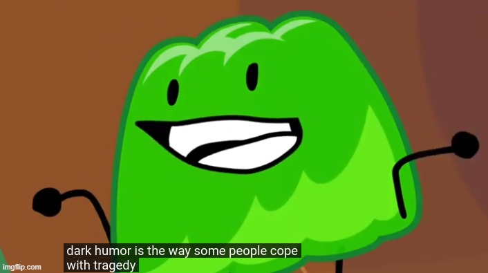 dark humor is the way some people cope with tragedy | image tagged in dark humor is the way some people cope with tragedy | made w/ Imgflip meme maker