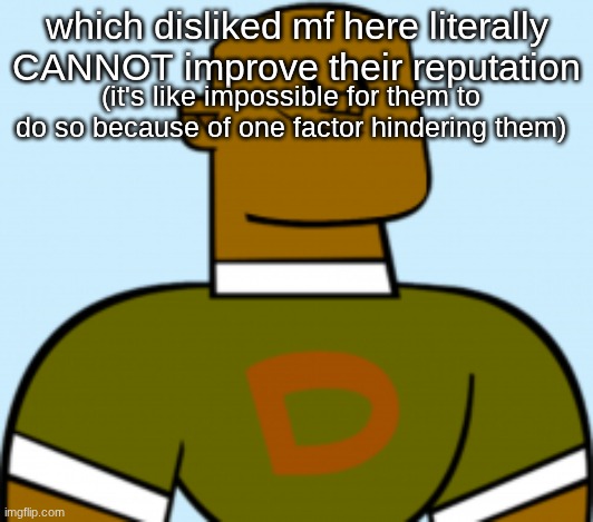 someone still here NOT a mf like maze or something | which disliked mf here literally CANNOT improve their reputation; (it's like impossible for them to do so because of one factor hindering them) | image tagged in dj | made w/ Imgflip meme maker