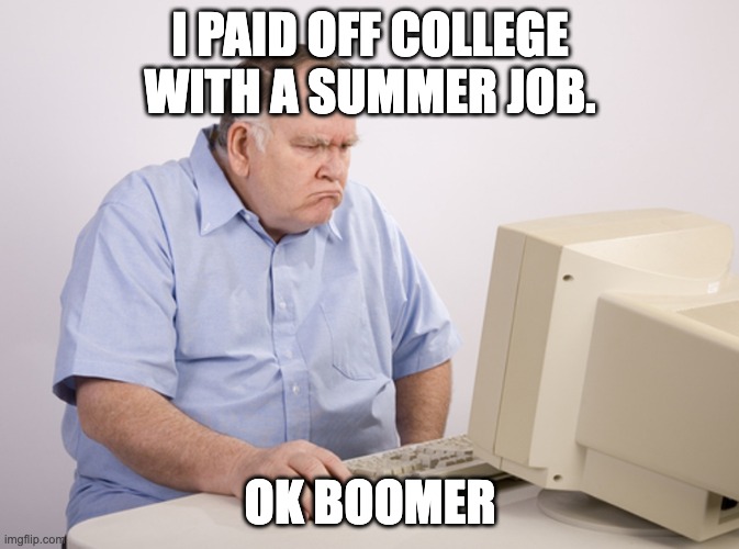 Angry Old Boomer | I PAID OFF COLLEGE WITH A SUMMER JOB. OK BOOMER | image tagged in angry old boomer | made w/ Imgflip meme maker
