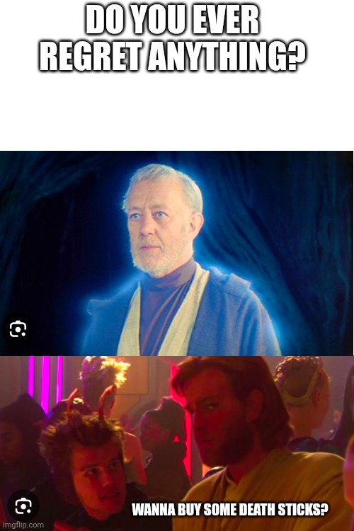 Regrets | DO YOU EVER REGRET ANYTHING? WANNA BUY SOME DEATH STICKS? | image tagged in star wars | made w/ Imgflip meme maker