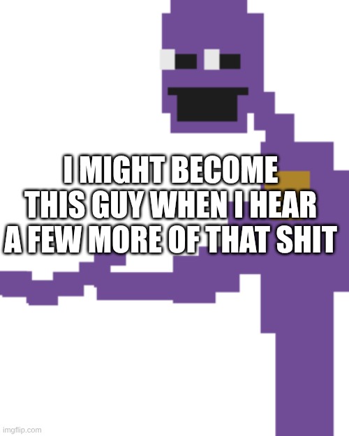 The Man Behind the Slaughter | I MIGHT BECOME THIS GUY WHEN I HEAR A FEW MORE OF THAT SHIT | image tagged in the man behind the slaughter | made w/ Imgflip meme maker