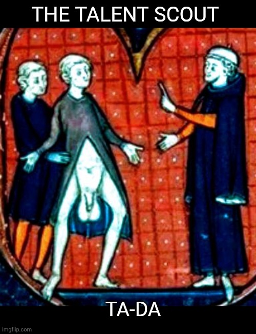 Put those things away! | THE TALENT SCOUT; TA-DA | image tagged in no way | made w/ Imgflip meme maker