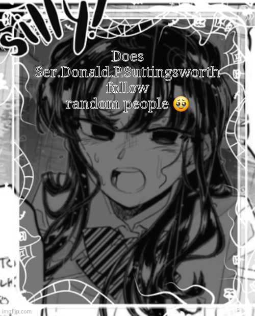 silly's kcc temp | Does Ser.Donald.P.Suttingsworth follow random people 🥹 | image tagged in silly's kcc temp | made w/ Imgflip meme maker