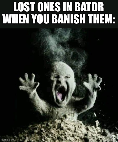 Ash baby | LOST ONES IN BATDR WHEN YOU BANISH THEM: | image tagged in ash baby,batim,bendy and the ink machine | made w/ Imgflip meme maker