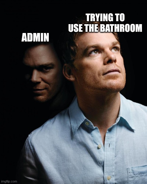 bathroom | TRYING TO USE THE BATHROOM; ADMIN | image tagged in dexter | made w/ Imgflip meme maker