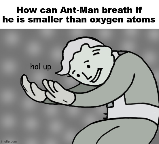 Hmmmmm | How can Ant-Man breath if he is smaller than oxygen atoms; hol up | image tagged in hol up,miscellaneous monday | made w/ Imgflip meme maker
