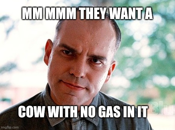 Primate change | MM MMM THEY WANT A; COW WITH NO GAS IN IT | image tagged in billy bob | made w/ Imgflip meme maker
