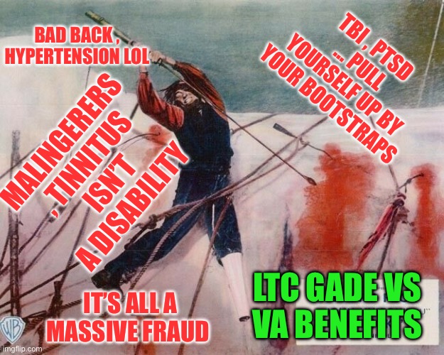 VA Benefits | BAD BACK , HYPERTENSION LOL; TBI , PTSD … PULL YOURSELF UP BY YOUR BOOTSTRAPS; MALINGERERS , TINNITUS ISN’T A DISABILITY; LTC GADE VS 
VA BENEFITS; IT’S ALL A MASSIVE FRAUD | image tagged in veterans,veterans day,fraud,iraq,afghanistan | made w/ Imgflip meme maker