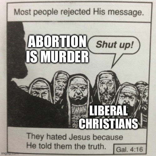 They hated jesus because he told them the truth | ABORTION IS MURDER; LIBERAL CHRISTIANS | image tagged in they hated jesus because he told them the truth | made w/ Imgflip meme maker