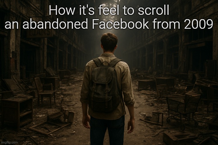 How it's feel to scroll an abandoned Facebook from 2009 | image tagged in old,not funny,reality | made w/ Imgflip meme maker