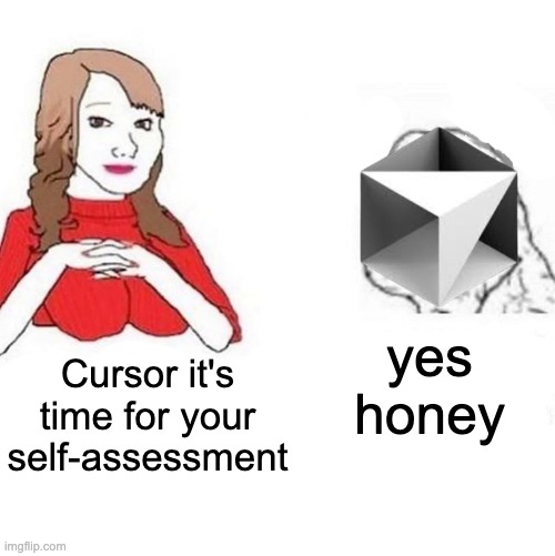 AI agents have to improve somehow | yes honey; Cursor it's time for your self-assessment | image tagged in yes honey | made w/ Imgflip meme maker