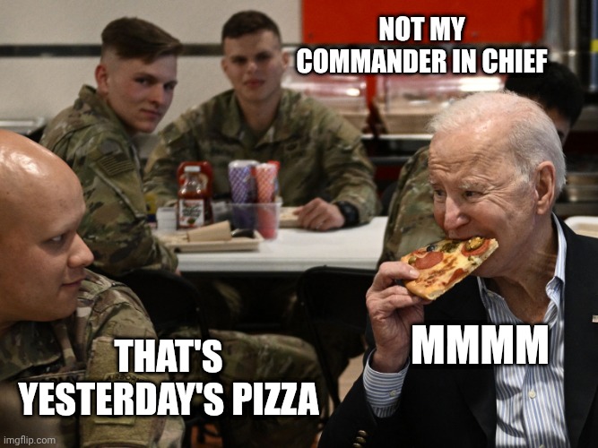 THAT'S YESTERDAY'S PIZZA NOT MY COMMANDER IN CHIEF MMMM | made w/ Imgflip meme maker