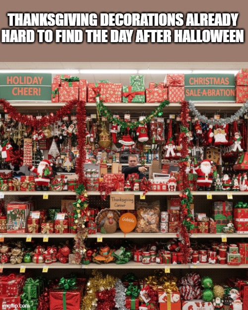 Thanksgiving | THANKSGIVING DECORATIONS ALREADY HARD TO FIND THE DAY AFTER HALLOWEEN | image tagged in thanksgiving,christmas | made w/ Imgflip meme maker
