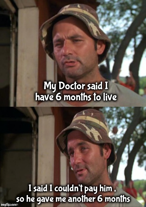 Bill Murray bad joke | My Doctor said I have 6 months to live I said I couldn't pay him , 
so he gave me another 6 months | image tagged in bill murray bad joke | made w/ Imgflip meme maker