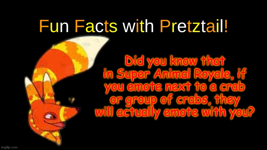 :3 | Did you know that in Super Animal Royale, if you emote next to a crab or group of crabs, they will actually emote with you? | image tagged in fun facts with pretztail,super animal royale | made w/ Imgflip meme maker