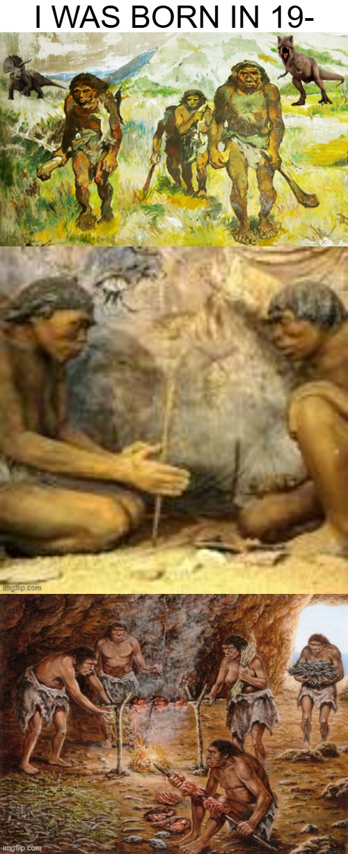 I WAS BORN IN 19- | image tagged in neanderthal with dinosaurs | made w/ Imgflip meme maker