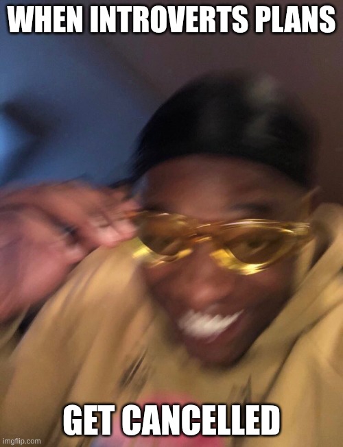 Me | WHEN INTROVERTS PLANS; GET CANCELLED | image tagged in golden glasses black guy | made w/ Imgflip meme maker