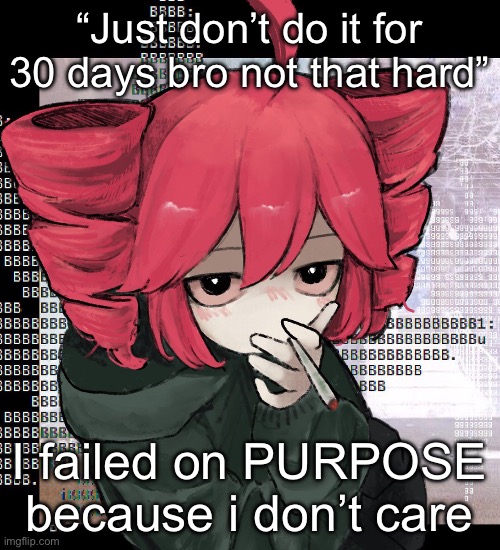 Teto smoking | “Just don’t do it for 30 days bro not that hard”; I failed on PURPOSE because i don’t care | image tagged in teto smoking | made w/ Imgflip meme maker
