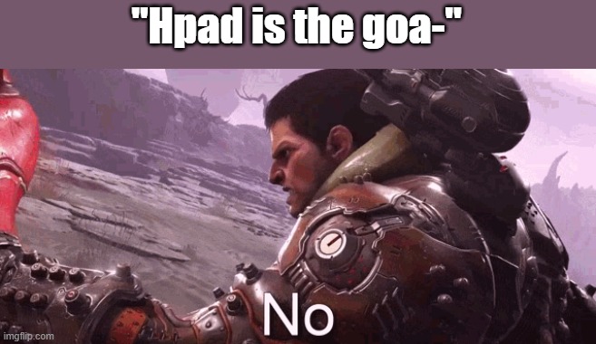 Doom Slayer says "No." | "Hpad is the goa-" | image tagged in doom slayer says no | made w/ Imgflip meme maker