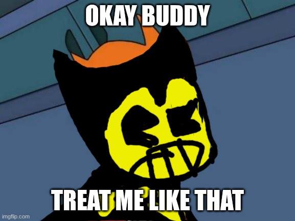 OKAY BUDDY TREAT ME LIKE THAT | image tagged in memes,futurama fry | made w/ Imgflip meme maker