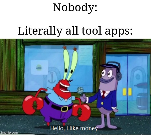 Idk 80% tool apps are money hungry | Nobody:
 
Literally all tool apps: | image tagged in hello i like money,apps,tools,memes,funny,relatable | made w/ Imgflip meme maker