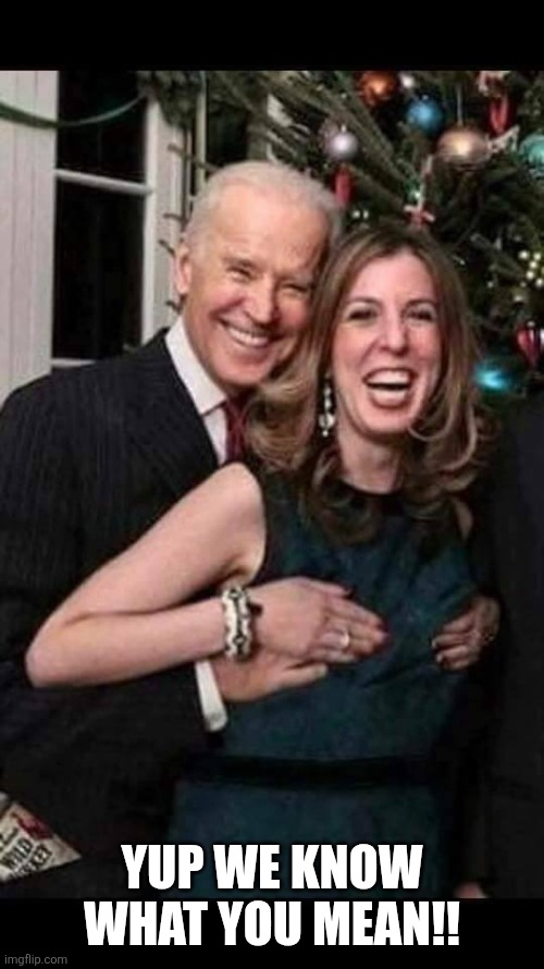 Joe Biden grope | YUP WE KNOW WHAT YOU MEAN!! | image tagged in joe biden grope | made w/ Imgflip meme maker