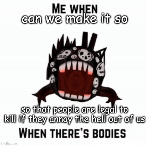 Me when | can we make it so; so that people are legal to kill if they annoy the hell out of us | image tagged in me when | made w/ Imgflip meme maker