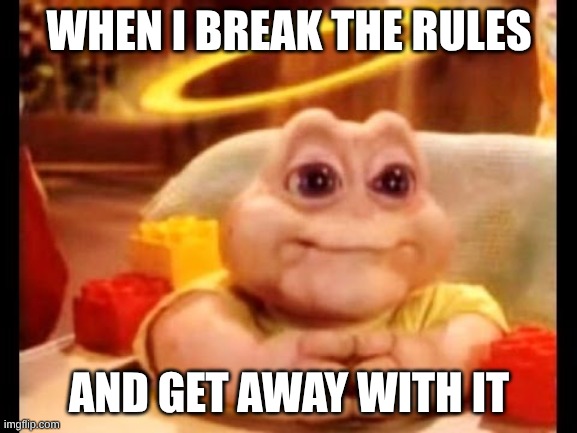 Me | WHEN I BREAK THE RULES; AND GET AWAY WITH IT | image tagged in innocent baby dinosaur | made w/ Imgflip meme maker