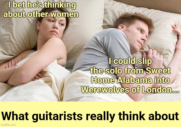 What really keeps guitarists awake at night | I bet he's thinking about other women; I could slip the solo from Sweet Home Alabama into Werewolves of London... What guitarists really think about | image tagged in memes,i bet he's thinking about other women,musicians,guitar | made w/ Imgflip meme maker