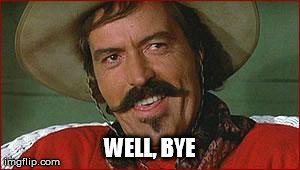 WELL, BYE | image tagged in curly bill | made w/ Imgflip meme maker