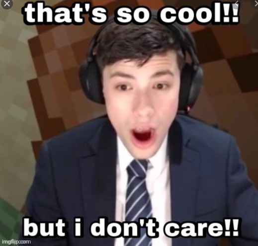 that's so cool!! but i don't care!! | image tagged in that's so cool but i don't care | made w/ Imgflip meme maker