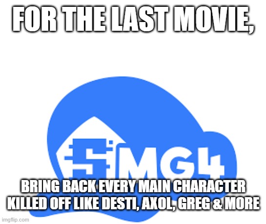 just a mere suggestion | FOR THE LAST MOVIE, BRING BACK EVERY MAIN CHARACTER KILLED OFF LIKE DESTI, AXOL, GREG & MORE | made w/ Imgflip meme maker