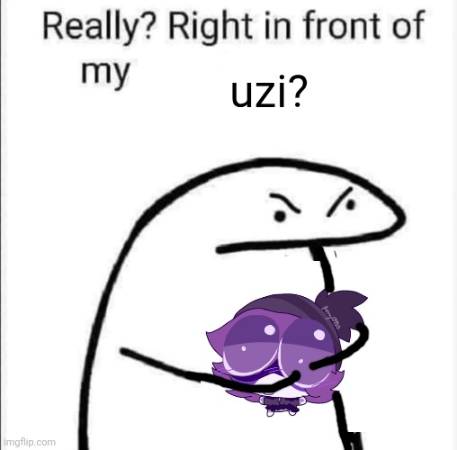really? right in front of my uzi? | uzi? | image tagged in really right in front of my,murder drones | made w/ Imgflip meme maker