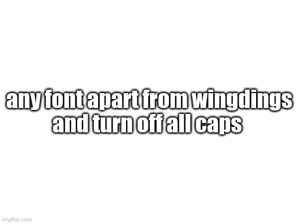 any font apart from wingdings
and turn off all caps | made w/ Imgflip meme maker