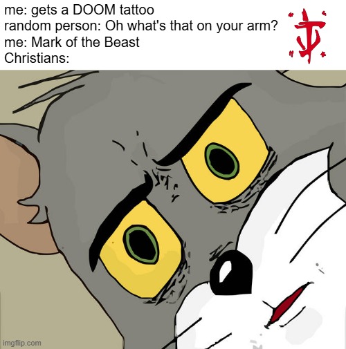 Mark of the Beast is another name for the Mark of the Slayer, which is the DOOM Slayer's symbol | me: gets a DOOM tattoo
random person: Oh what's that on your arm?
me: Mark of the Beast
Christians: | image tagged in doom,unsettled tom,mark of the slayer | made w/ Imgflip meme maker